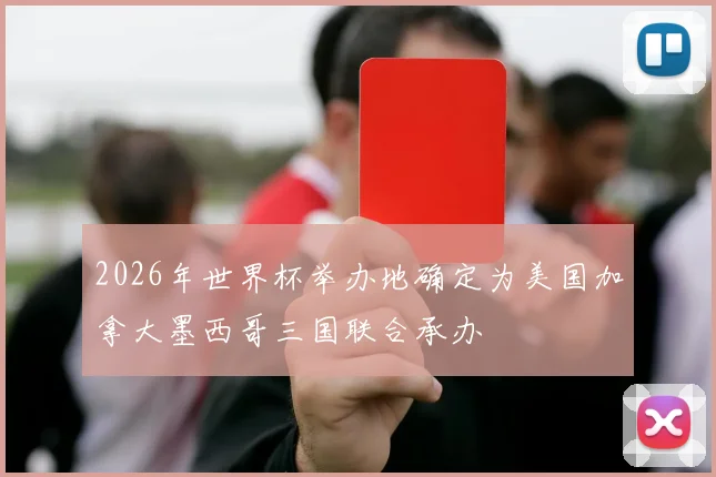 2026年世界杯举办地确定为美国加拿大墨西哥三国联合承办