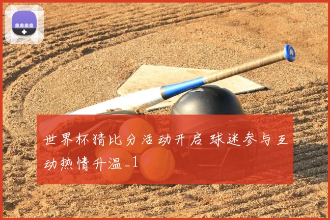 世界杯猜比分活动开启 球迷参与互动热情升温_1