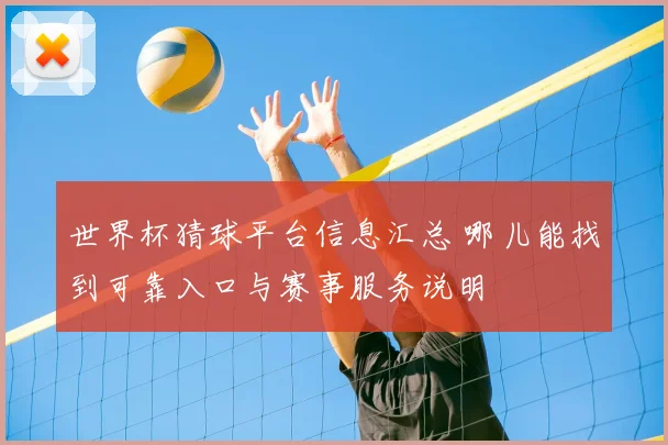 世界杯猜球平台信息汇总 哪儿能找到可靠入口与赛事服务说明