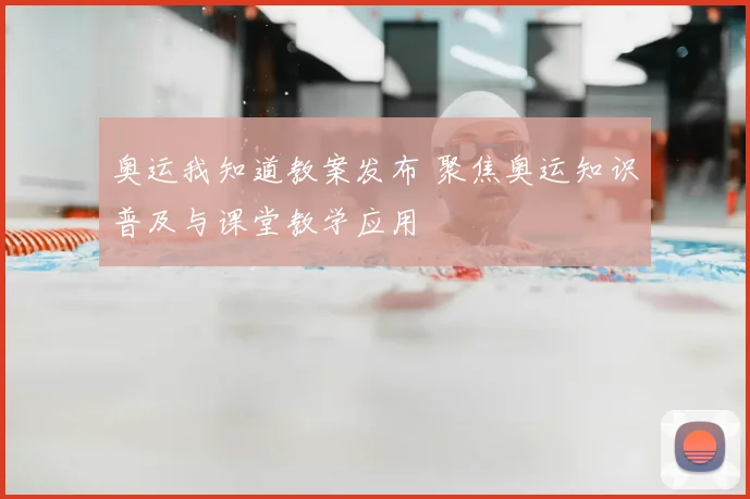 奥运我知道教案发布 聚焦奥运知识普及与课堂教学应用