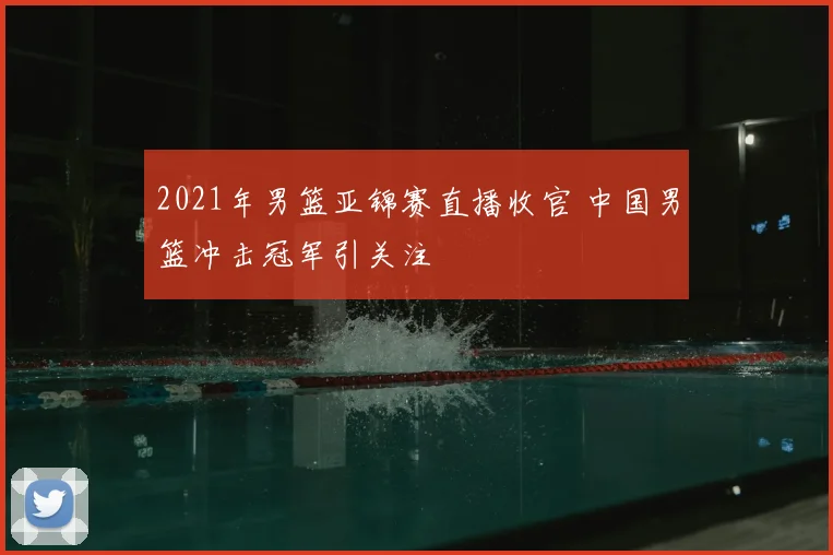 2021年男篮亚锦赛直播收官 中国男篮冲击冠军引关注