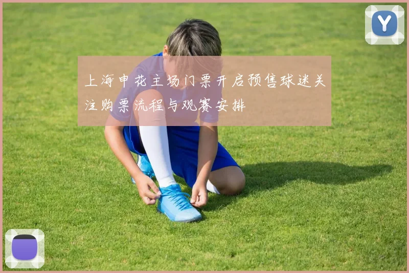 上海申花主场门票开启预售球迷关注购票流程与观赛安排