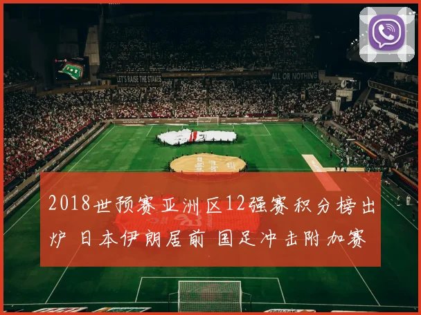 2018世预赛亚洲区12强赛积分榜出炉 日本伊朗居前 国足冲击附加赛仍存悬念