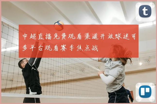 中超直播免费观看渠道开放球迷可多平台观看赛季焦点战