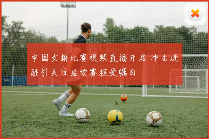中国女排比赛视频直播开启 冲击连胜引关注后续赛程受瞩目