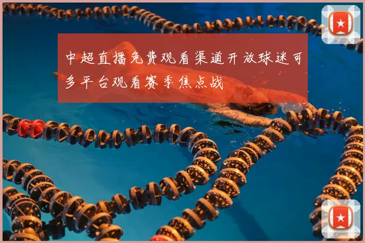 中超直播免费观看渠道开放球迷可多平台观看赛季焦点战