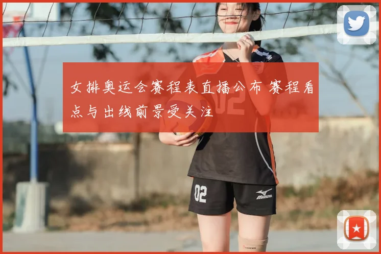 女排奥运会赛程表直播公布 赛程看点与出线前景受关注