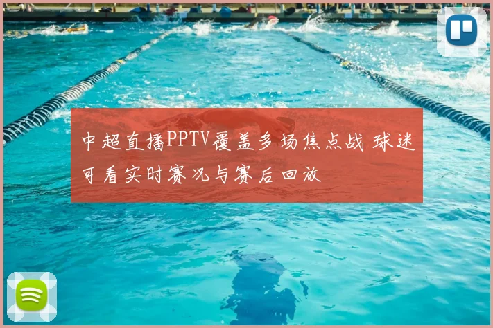 中超直播PPTV覆盖多场焦点战 球迷可看实时赛况与赛后回放