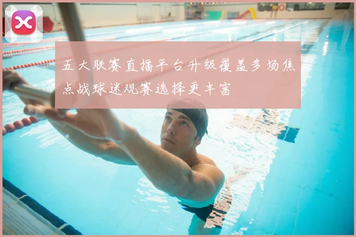 五大联赛直播平台升级覆盖多场焦点战球迷观赛选择更丰富