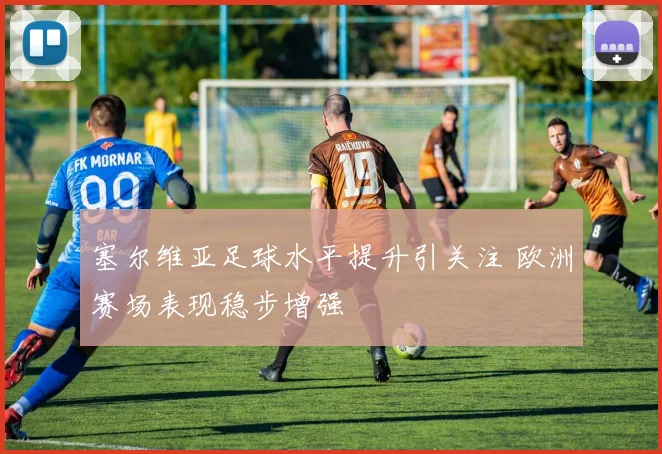 塞尔维亚足球水平提升引关注 欧洲赛场表现稳步增强