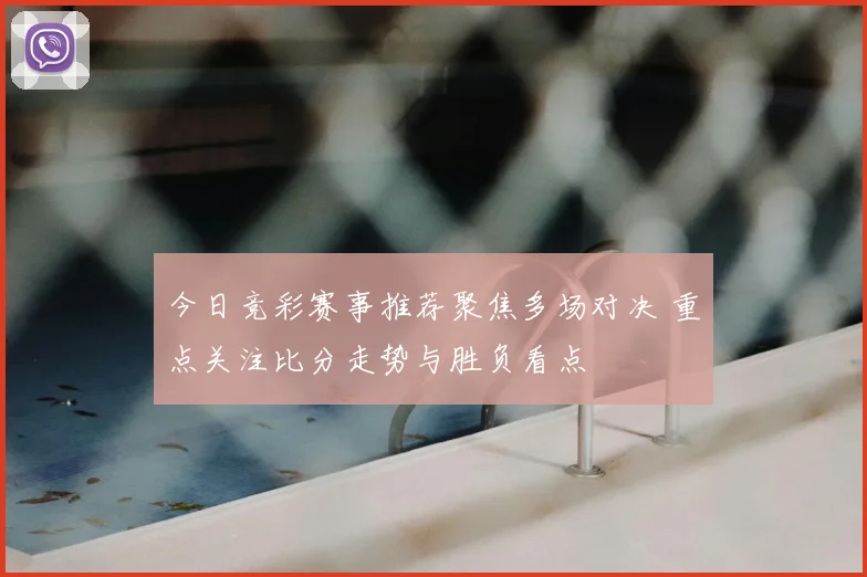 今日竞彩赛事推荐聚焦多场对决 重点关注比分走势与胜负看点