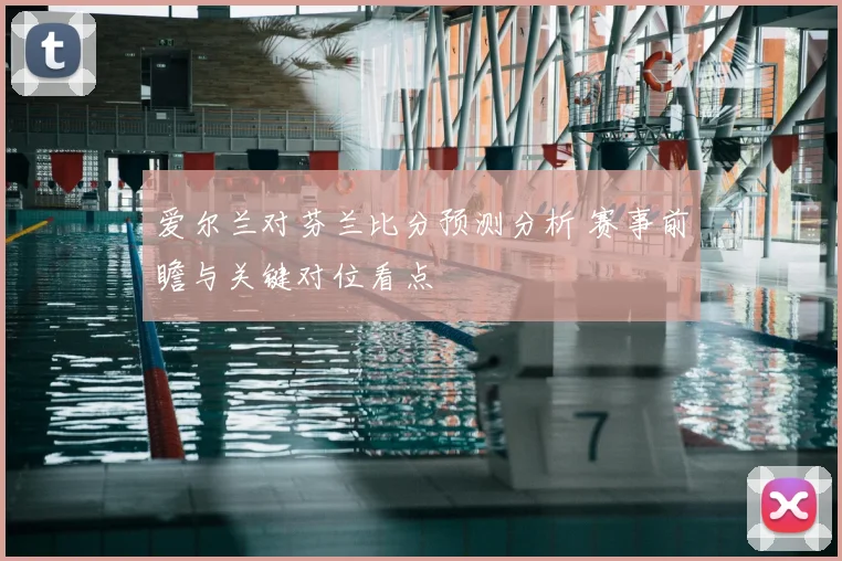 爱尔兰对芬兰比分预测分析 赛事前瞻与关键对位看点