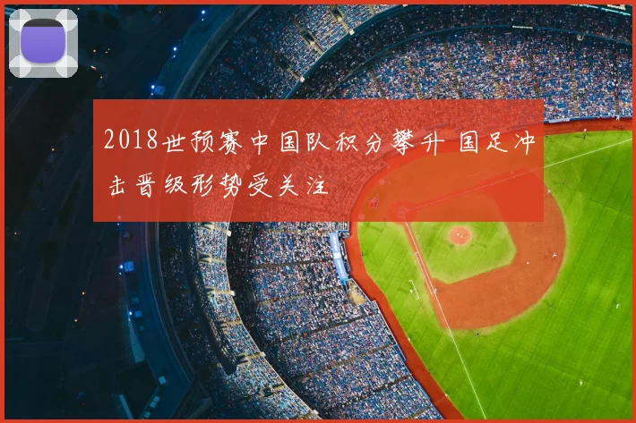 2018世预赛中国队积分攀升 国足冲击晋级形势受关注