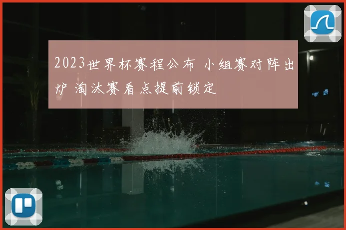 2023世界杯赛程公布 小组赛对阵出炉 淘汰赛看点提前锁定