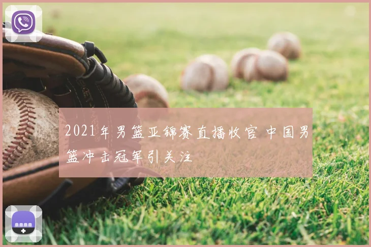 2021年男篮亚锦赛直播收官 中国男篮冲击冠军引关注