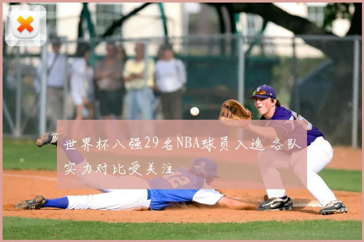世界杯八强29名NBA球员入选 各队实力对比受关注