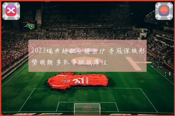 2023瑞典超积分榜出炉 夺冠保级形势明朗 多队争欧战席位