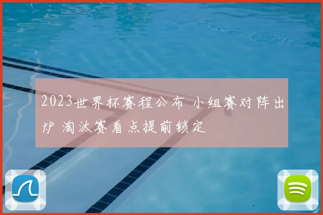 2023世界杯赛程公布 小组赛对阵出炉 淘汰赛看点提前锁定