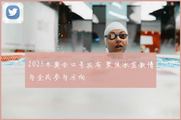 2025冬奥会口号发布 聚焦冰雪激情与全民参与方向