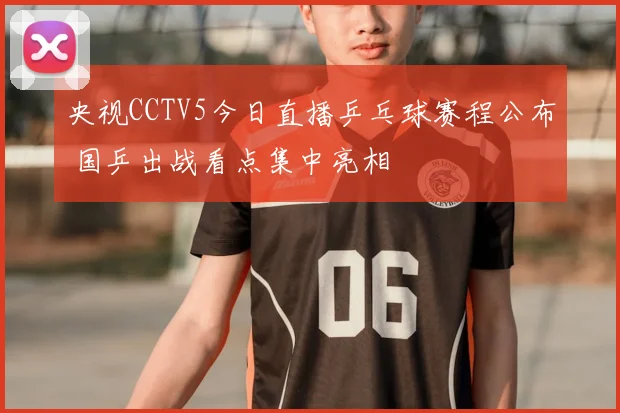 央视CCTV5今日直播乒乓球赛程公布 国乒出战看点集中亮相