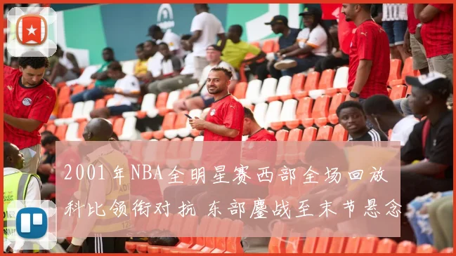 2001年NBA全明星赛西部全场回放 科比领衔对抗 东部鏖战至末节悬念延续