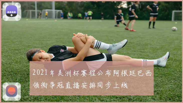 2021年美洲杯赛程公布阿根廷巴西领衔争冠直播安排同步上线