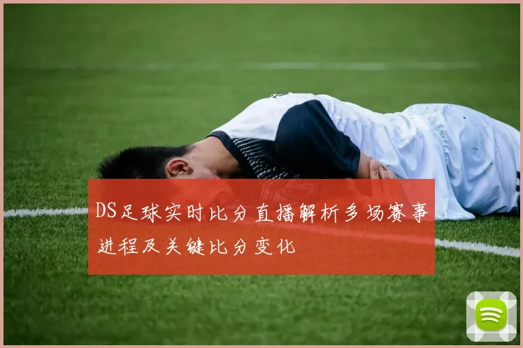 DS足球实时比分直播解析多场赛事进程及关键比分变化