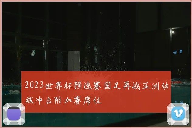 2023世界杯预选赛国足再战亚洲劲旅冲击附加赛席位