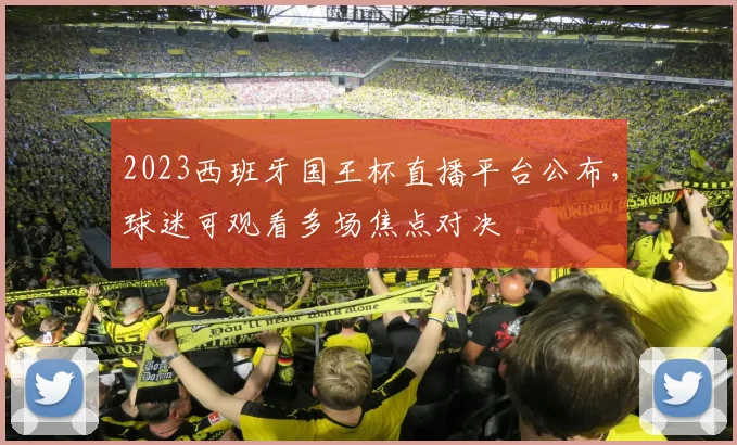 2023西班牙国王杯直播平台公布,球迷可观看多场焦点对决