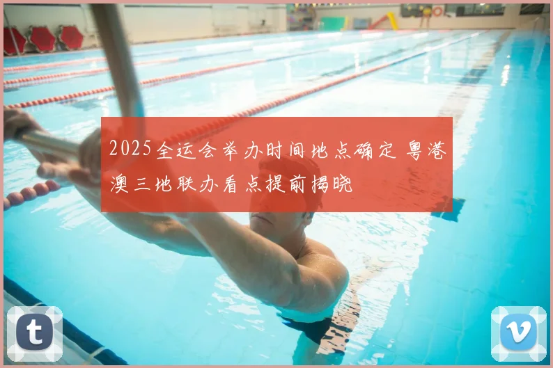 2025全运会举办时间地点确定 粤港澳三地联办看点提前揭晓