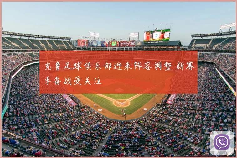 克鲁足球俱乐部迎来阵容调整 新赛季备战受关注
