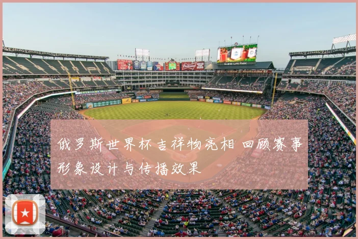 俄罗斯世界杯吉祥物亮相 回顾赛事形象设计与传播效果