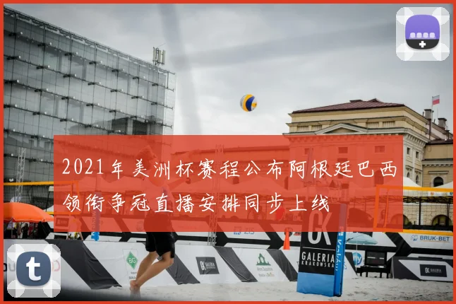 2021年美洲杯赛程公布阿根廷巴西领衔争冠直播安排同步上线
