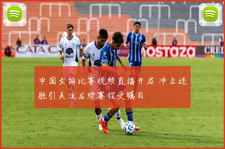 中国女排比赛视频直播开启 冲击连胜引关注后续赛程受瞩目