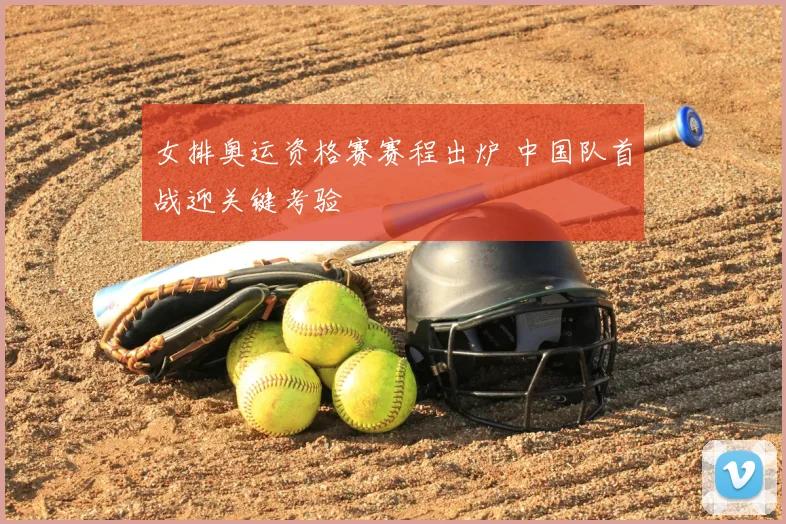 女排奥运资格赛赛程出炉 中国队首战迎关键考验
