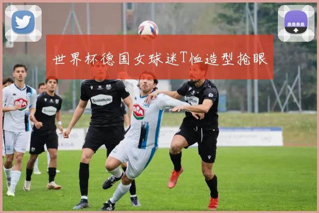 世界杯德国女球迷T恤造型抢眼